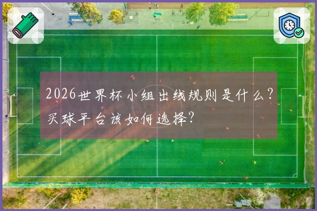 2026世界杯小组出线规则是什么？买球平台该如何选择？